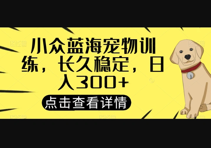 小众蓝海宠物训练，长久稳定，日入300+-翼颢网络